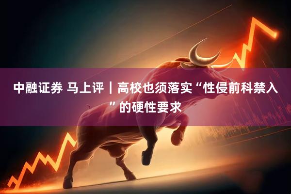 中融证券 马上评｜高校也须落实“性侵前科禁入”的硬性要求