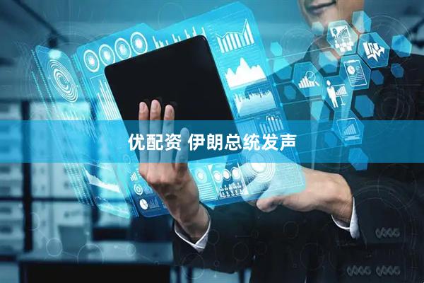 优配资 伊朗总统发声