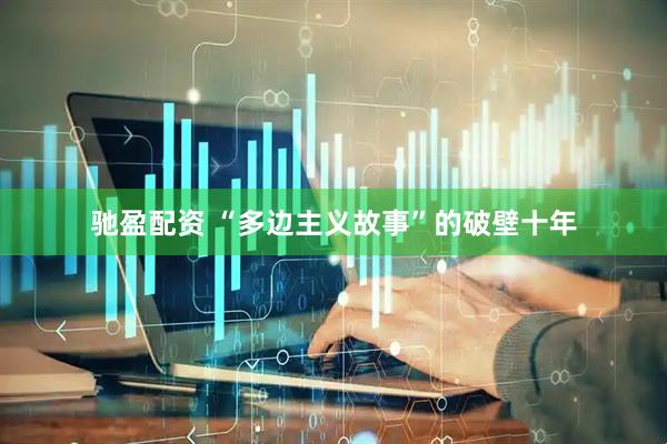 驰盈配资 “多边主义故事”的破壁十年