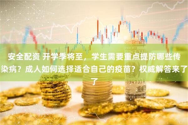 安全配资 开学季将至，学生需要重点提防哪些传染病？成人如何选择适合自己的疫苗？权威解答来了
