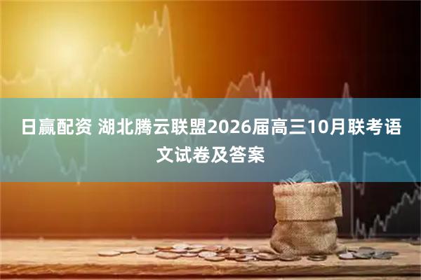日赢配资 湖北腾云联盟2026届高三10月联考语文试卷及答案