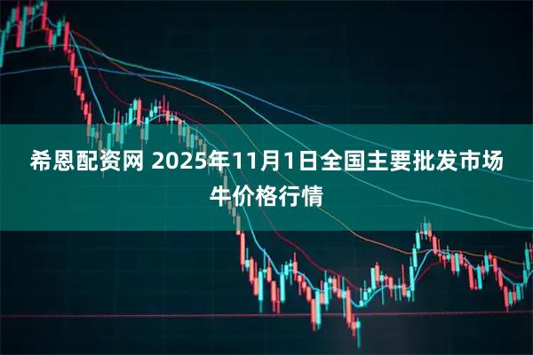 希恩配资网 2025年11月1日全国主要批发市场牛价格行情