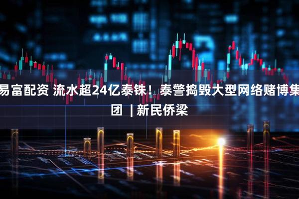 易富配资 流水超24亿泰铢！泰警捣毁大型网络赌博集团  | 新民侨梁